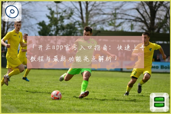 「开云app官方入口指南：快速上手教程与最新功能亮点解析」