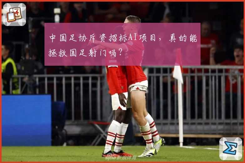 中国足协斥资招标AI项目，真的能拯救国足射门吗？