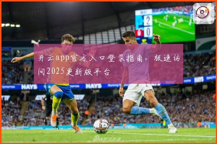 开云app官方入口登录指南，极速访问2025更新版平台