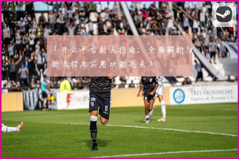 「开云平台新人指南：全面解析注册流程及实用功能亮点」